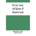 The Life, Travels, And Opinions Of Benjamin Lundy, Including His Journeys To Texas And Mexico, With A Sketch Of Contemporary Events, And A Notice Of T