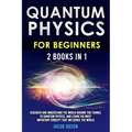 Quantum Physics for Beginners: 2 Books in 1: Discover and Understand the World Around you Thanks to Quantum Physics, And Learn The Most Important Con