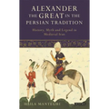 Alexander the Great in the Persian Tradition: History, Myth and Legend in Medieval Iran