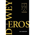 Dewey and Eros Wisdom and Desire in the Art of Teaching
