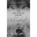 The Warrior and the Wolf: A Journey to Developing the Mind, Body and Spirit to Walk the Warrior's Path