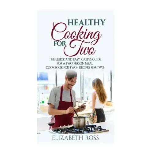 Healthy Cooking for Two: The Quick and Easy Recipes Guide for a Two Person Meal - Cookbook for Two - Recipes for Two