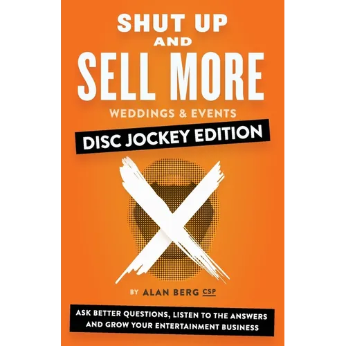 Shut Up and Sell More Weddings & Events - Disc Jockey Edition: Ask better questions, listen to the answers and grow your entertainment business