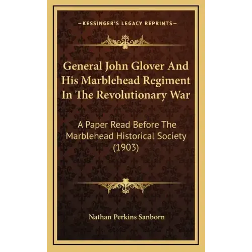 General John Glover and His Marblehead Regiment in the Revolutionary War: A Paper Read Before the Marblehead Historical Society (1903)