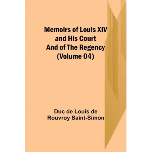 Memoirs of Louis XIV and His Court and of the Regency (Volume 04)