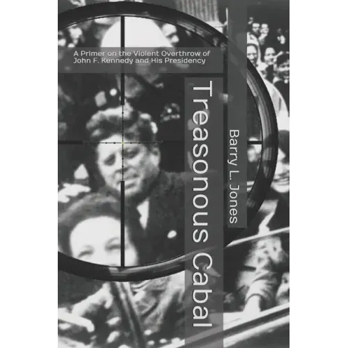 Treasonous Cabal: A Primer on the Violent Overthrow of John F. Kennedy and His Presidency