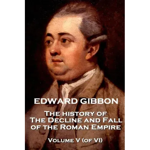 Edward Gibbon - The History of the Decline and Fall of the Roman Empire - Volume V (of VI)
