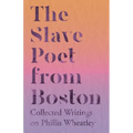 The Slave Poet from Boston - Collected Writings on Phillis Wheatley
