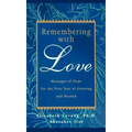 Remembering with Love: Messages of Hope for the First Year of Grieving and Beyond