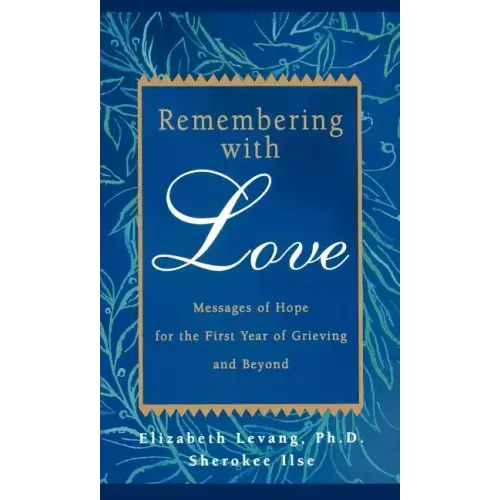 Remembering with Love: Messages of Hope for the First Year of Grieving and Beyond