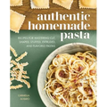 Authentic Homemade Pasta: Recipes for Mastering Cut, Shaped, Stuffed, Extruded, and Flavored Pastas