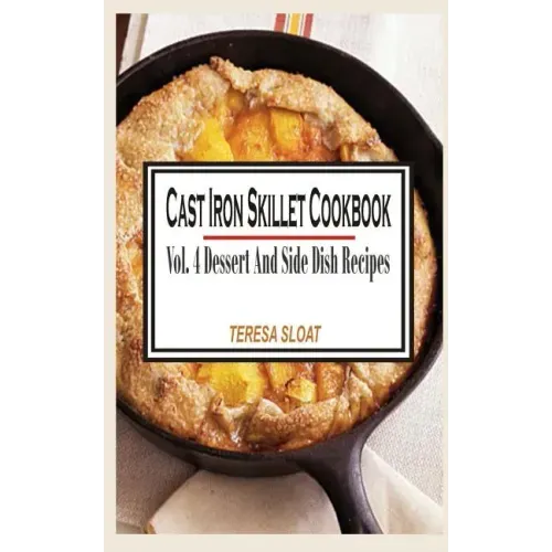 Cast Iron Skillet Cookbook: Vol.4 Dessert And Side Dish Recipes