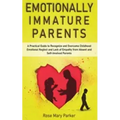 Emotionally Immature Parents: A Practical Guide to Recognize and Overcome Childhood Emotional Neglect and Lack of Empathy from Absent and Self-Invol