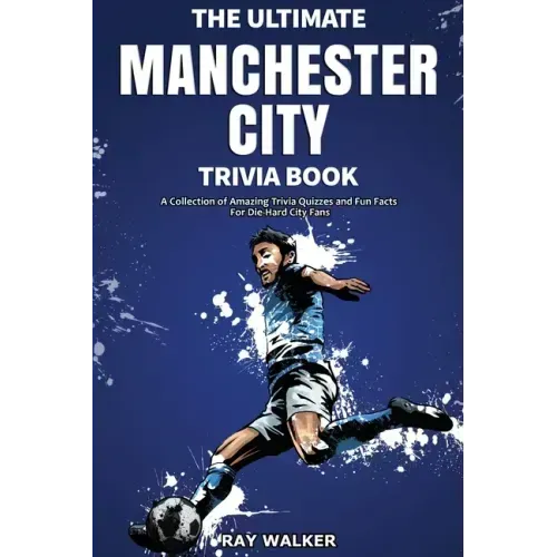 The Ultimate Manchester City FC Trivia Book: A Collection of Amazing Trivia Quizzes and Fun Facts for Die-Hard City Fans!