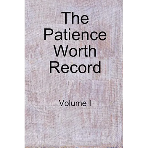 The Patience Worth Record: Volume I