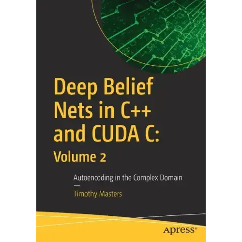 Deep Belief Nets in C++ and Cuda C: Volume 2: Autoencoding in the Complex Domain