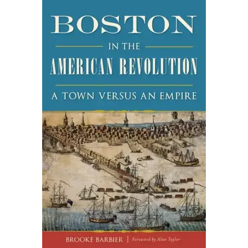 Boston in the American Revolution: A Town Versus an Empire