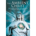 The Ambient Christ: The Untold Story of God in Science, Scripture, and Spirituality