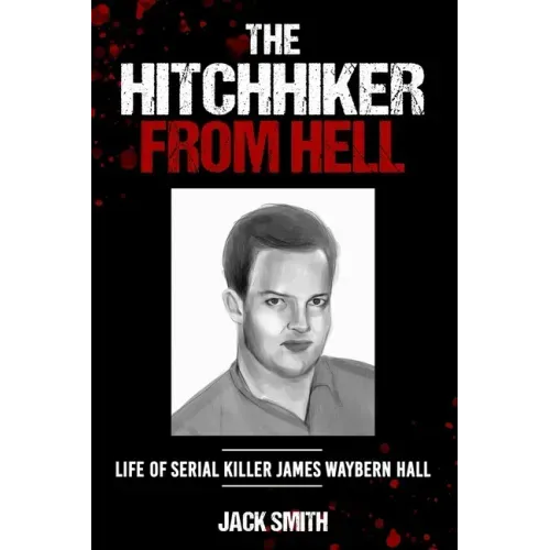 The Hitchhiker from Hell: Life of Serial Killer James Waybern Hall