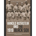 Arnold Rothstein and the 1919 Black Sox: The History and Legacy of the Most Notorious Scandal in American Sports