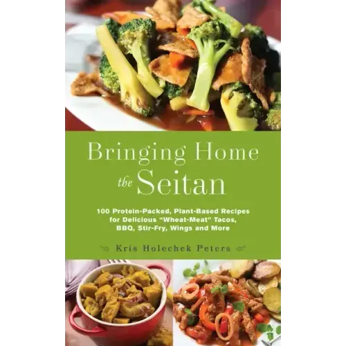 Bringing Home the Seitan: 100 Protein-Packed, Plant-Based Recipes for Delicious "wheat-Meat" Tacos, Bbq, Stir-Fry, Wings and More