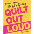 Quilt Out Loud: Activism, Language & the Art of Quilting