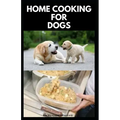 Home Cooking for Dogs: Vet-Approved Homemade Dog Food Recipes For Your Dog Healthy Living
