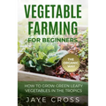 Vegetable Farming for Beginners: How to Grow Green Leafy Vegetables the Organic Way in the Tropics