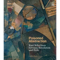 Poisoned Abstraction: Kurt Schwitters Between Revolution and Exile