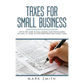 Taxes for Small Business: Step by Step Guide to Small Business Taxes Tips Including Tax Laws, LLC Taxes, Sole Proprietorship and Payroll Taxes