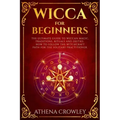 Wicca for Beginners: The Ultimate guide to Wiccan Magic, traditions, rituals and deities. How to follow the Witchcraft Path for the solitar