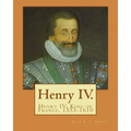 Henry IV. By: John S. C. Abbott: Henry IV, King of France, 1553-1610
