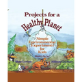 Projects for a Healthy Planet: Simple Environmental Experiments for Kids