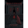 Serving at Satan's Altar: The Satanic Truth About God, Satan, and the Left Hand Path