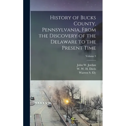 History of Bucks County, Pennsylvania, From the Discovery of the Delaware to the Present Time; Volume 3