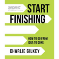 Start Finishing: How to Go from Idea to Done