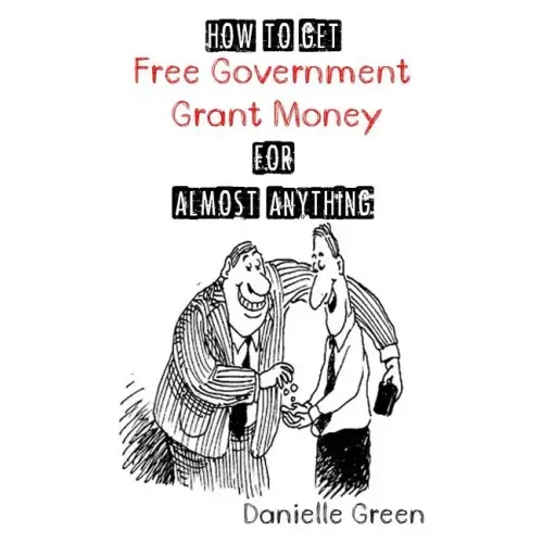How to Get FREE Government Grant Money for Almost Anything: How to get free government grants and money