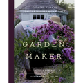 Garden Maker: Growing a Life of Beauty and Wonder with Flowers