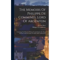 The Memoirs Of Philippe De Commines, Lord Of Argenton: Containing The Histories Of Louis Xi And Charles Viii, Kings Of France And Of Charles The Bold,