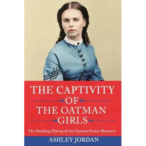 The Captivity of the Oatman Girls: The Shocking History of the Oatman Sisters Massacre