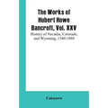 The Works of Hubert Howe Bancroft, Vol. XXV: History of Navadia, Colorado, and Wyoming, 1540-1888
