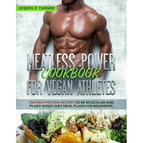 Meatless Power Cookbook For Vegan Athletes: 100 High Protein Recipes to be Muscular and Plant-Based Diet Meal Plans for Beginners (with pictures)