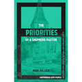 The Priorities of a Shepherd Pastor: Shepherding God's People with Deep Love, Biblical Wisdom, and Strategic Care