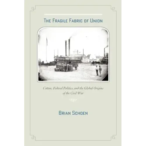 The Fragile Fabric of Union: Cotton, Federal Politics, and the Global Origins of the Civil War