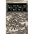 Real Life Fantastic Beasts and Where to Find Them: Illustrated Edition