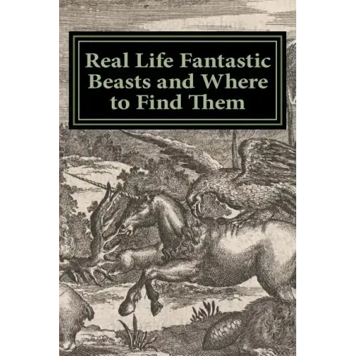 Real Life Fantastic Beasts and Where to Find Them: Illustrated Edition