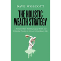 The Holistic Wealth Strategy: A Framework for Building Legacy Wealth and Unlimited Freedom to Live an Extraordinary Life