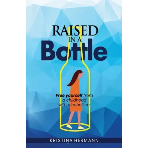 Raised in a bottle: FREE yourself from a childhood with alcoholism