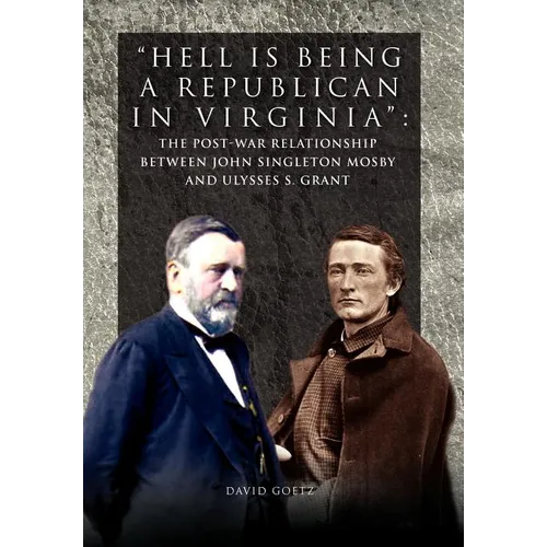 Hell is being Republican in Virginia: The Post-War Relationship between John Singleton Mosby and Ulysses S. Grant