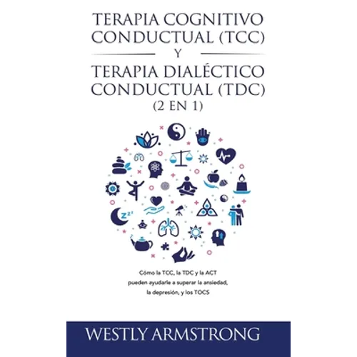 Terapia cognitivo-conductual (TCC) y terapia dialéctico-conductual (TDC) 2 en 1: Cómo la TCC, la TDC y la ACT pueden ayudarle a superar la ansiedad, l